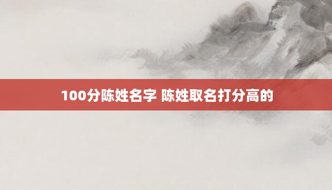 100分陈姓名字 陈姓取名打分高的