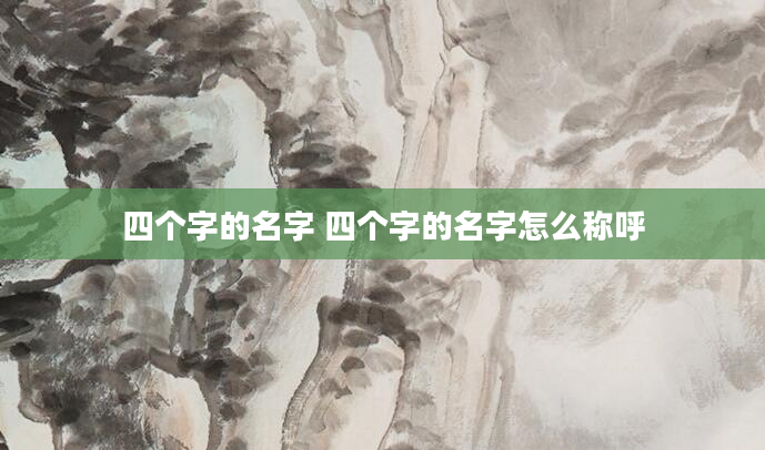 四个字的名字 四个字的名字怎么称呼