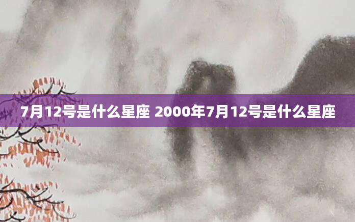 7月12号是什么星座 2000年7月12号是什么星座