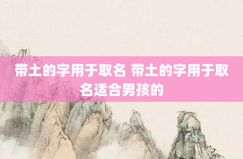 带土的字用于取名 带土的字用于取名适合男孩的