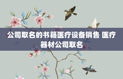 公司取名的书籍医疗设备销售 医疗器材公司取名