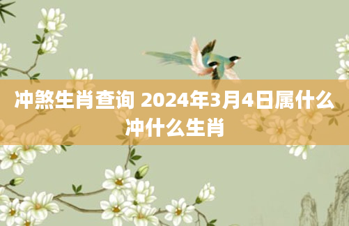 冲煞生肖查询 2024年3月4日属什么冲什么生肖