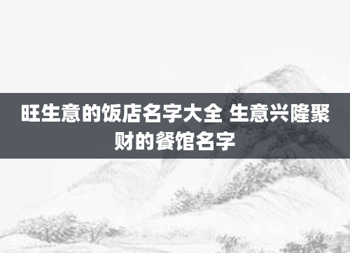 旺生意的饭店名字大全 生意兴隆聚财的餐馆名字