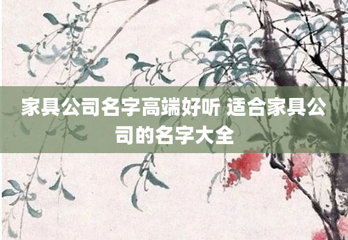 家具公司名字高端好听 适合家具公司的名字大全