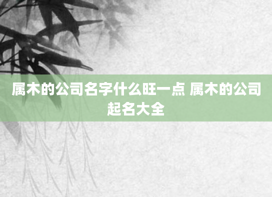 属木的公司名字什么旺一点 属木的公司起名大全
