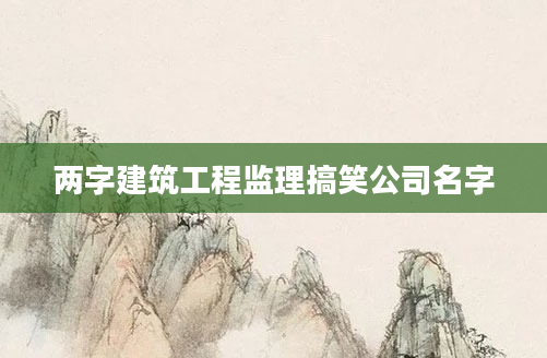 两字建筑工程监理搞笑公司名字