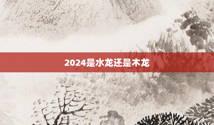 2024是水龙还是木龙