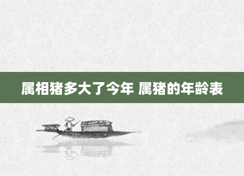 属相猪多大了今年 属猪的年龄表