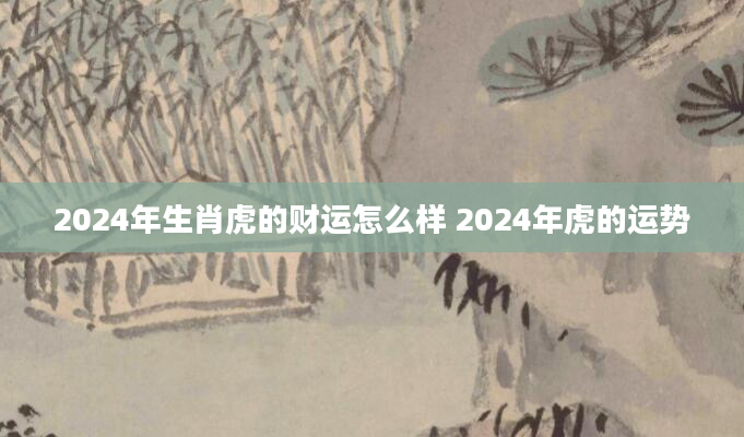 2024年生肖虎的财运怎么样 2024年虎的运势