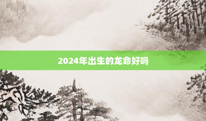 2024年出生的龙命好吗