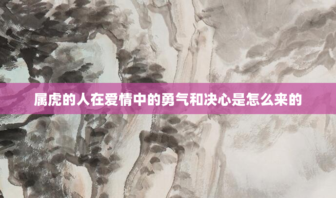 属虎的人在爱情中的勇气和决心是怎么来的