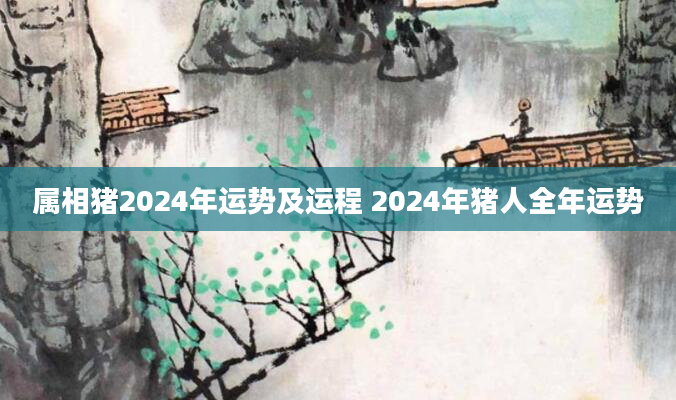 属相猪2024年运势及运程 2024年猪人全年运势