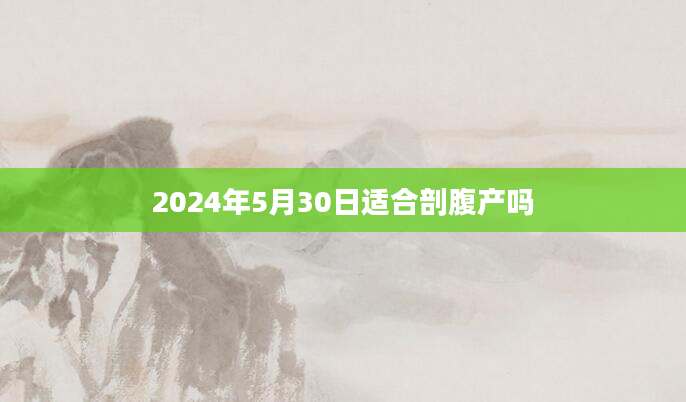 2024年5月30日适合剖腹产吗