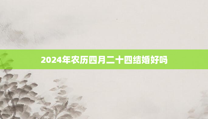 2024年农历四月二十四结婚好吗