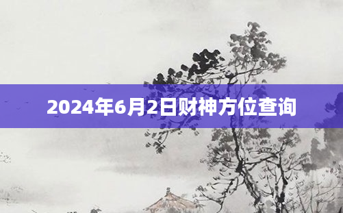 2024年6月2日财神方位查询