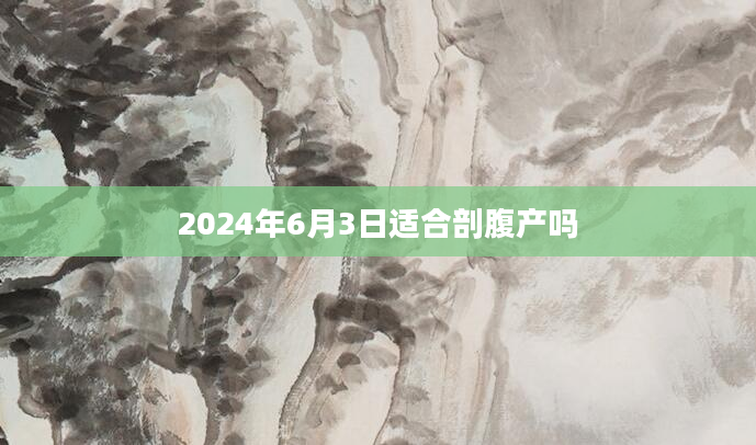 2024年6月3日适合剖腹产吗