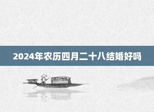 2024年农历四月二十八结婚好吗