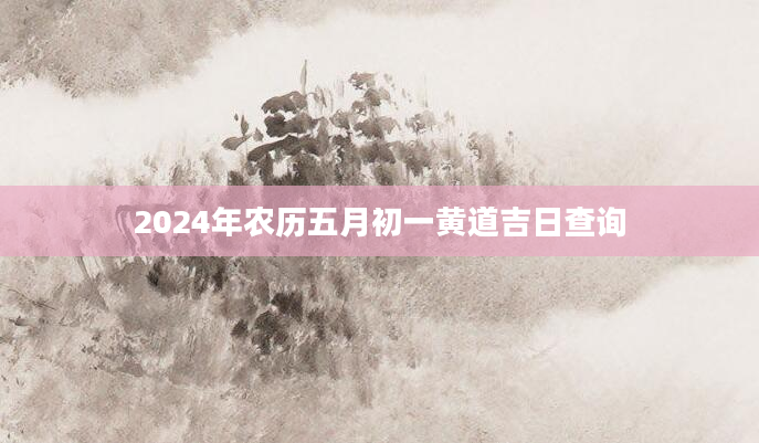 2024年农历五月初一黄道吉日查询