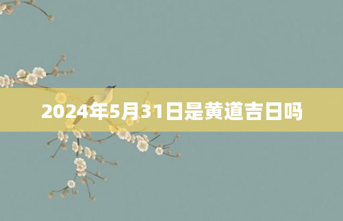 2024年5月31日是黄道吉日吗