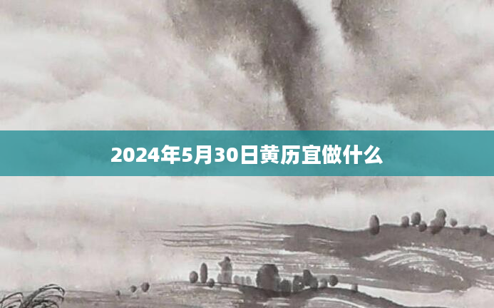 2024年5月30日黄历宜做什么