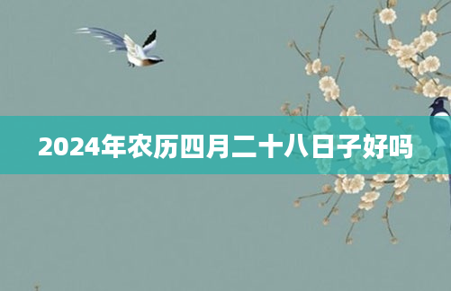 2024年农历四月二十八日子好吗