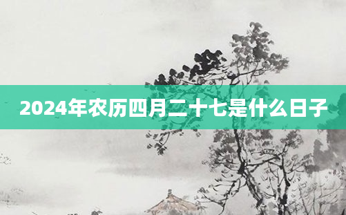 2024年农历四月二十七是什么日子