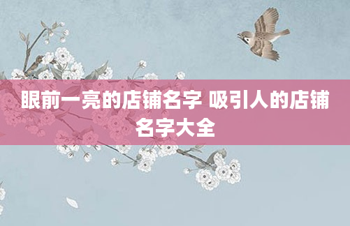 眼前一亮的店铺名字 吸引人的店铺名字大全