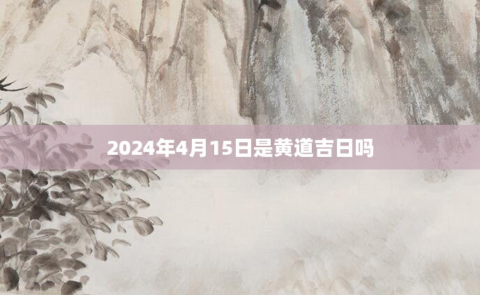 2024年4月15日是黄道吉日吗