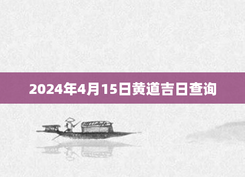 2024年4月15日黄道吉日查询