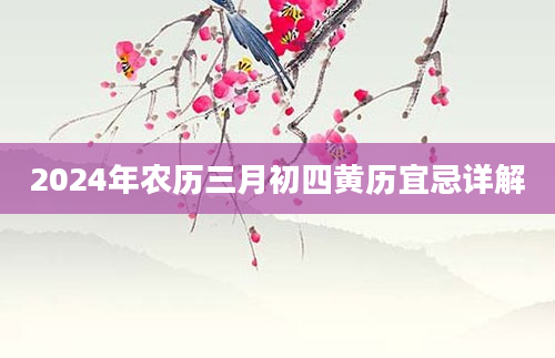 2024年农历三月初四黄历宜忌详解