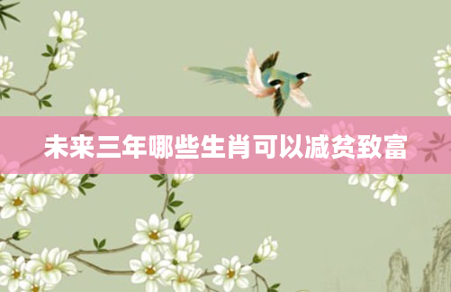 未来三年哪些生肖可以减贫致富