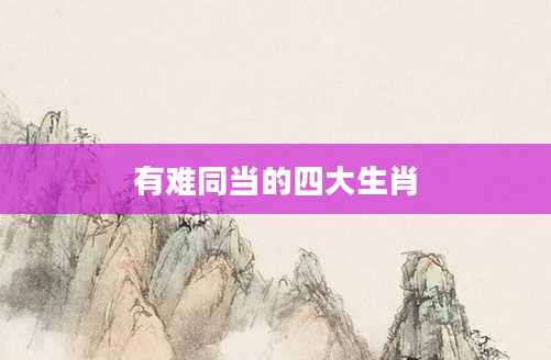有难同当的四大生肖