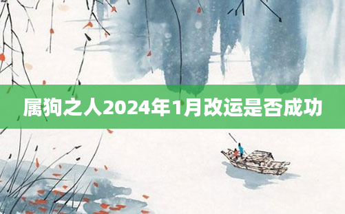 属狗之人2024年1月改运是否成功