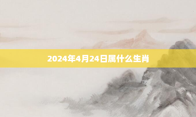 2024年4月24日属什么生肖