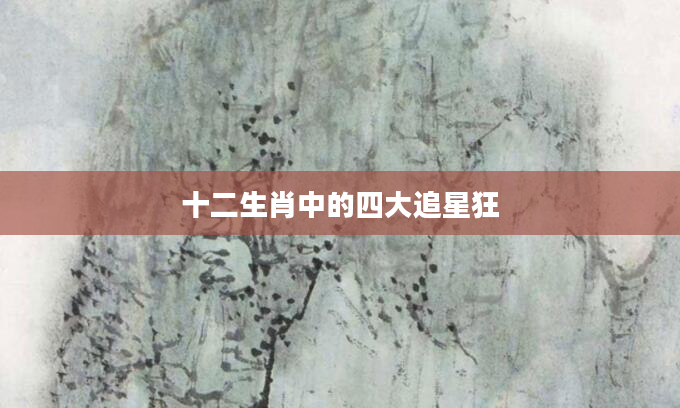 十二生肖中的四大追星狂
