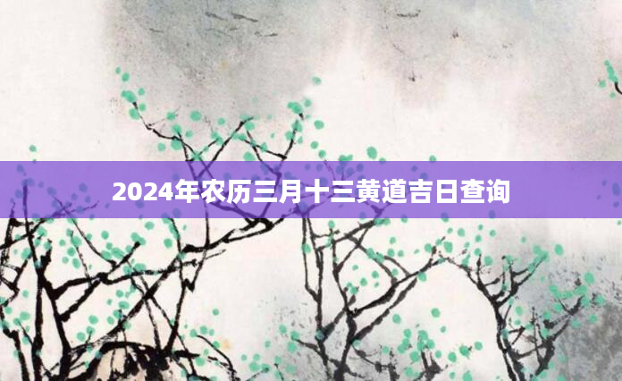 2024年农历三月十三黄道吉日查询