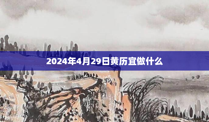 2024年4月29日黄历宜做什么