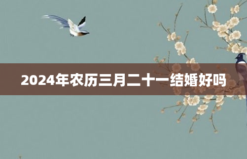 2024年农历三月二十一结婚好吗