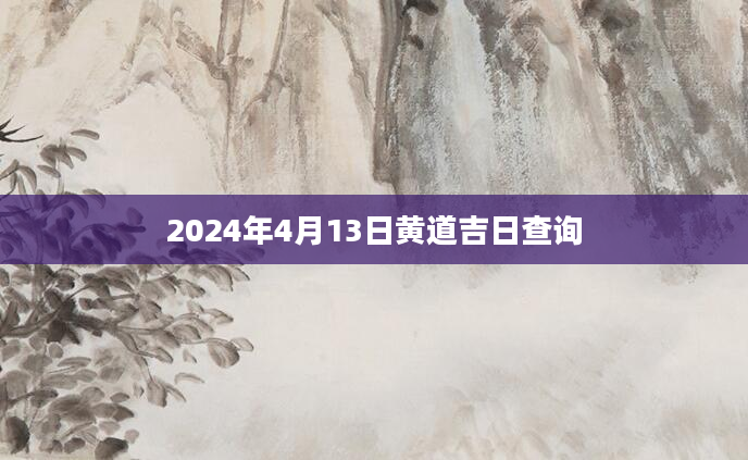 2024年4月13日黄道吉日查询