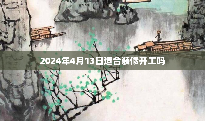 2024年4月13日适合装修开工吗
