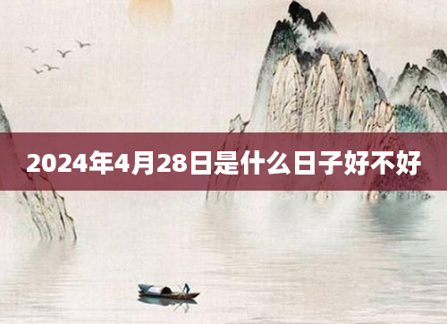 2024年4月28日是什么日子好不好