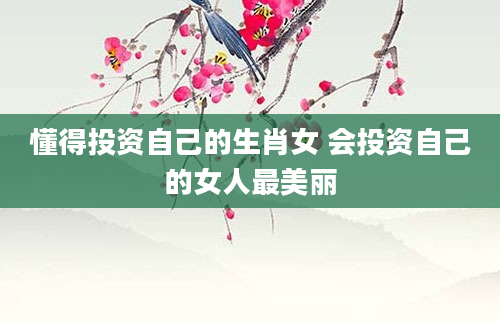 懂得投资自己的生肖女 会投资自己的女人最美丽
