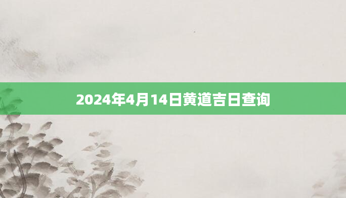 2024年4月14日黄道吉日查询