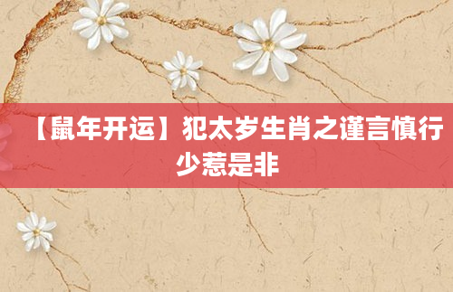 【鼠年开运】犯太岁生肖之谨言慎行少惹是非