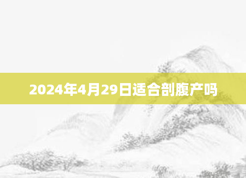2024年4月29日适合剖腹产吗