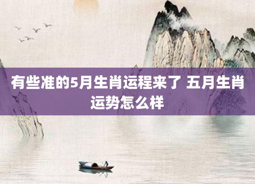 有些准的5月生肖运程来了 五月生肖运势怎么样