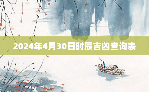 2024年4月30日时辰吉凶查询表