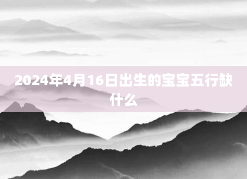 2024年4月16日出生的宝宝五行缺什么