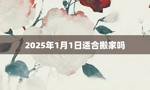 2025年1月1日适合搬家吗