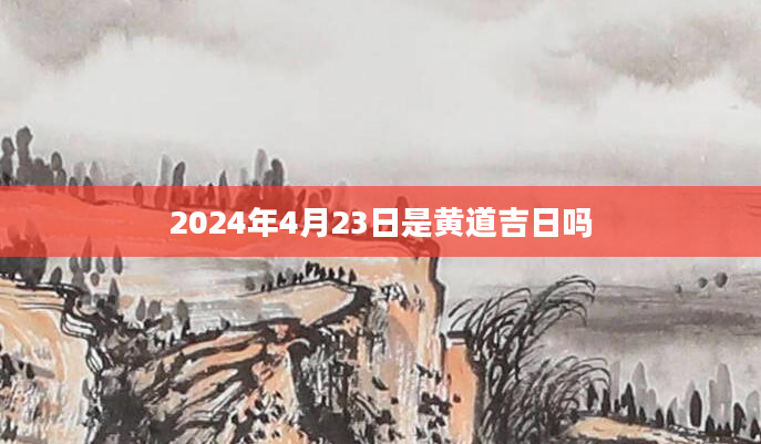 2024年4月23日是黄道吉日吗